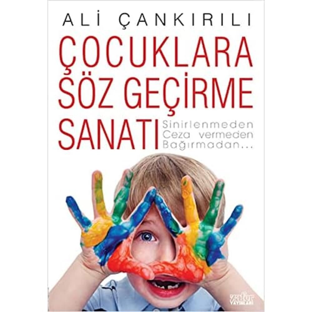 Çocuklara Söz Geçirme Sanatı: Sinirlenmeden Ceza Vermeden Bağırmadan