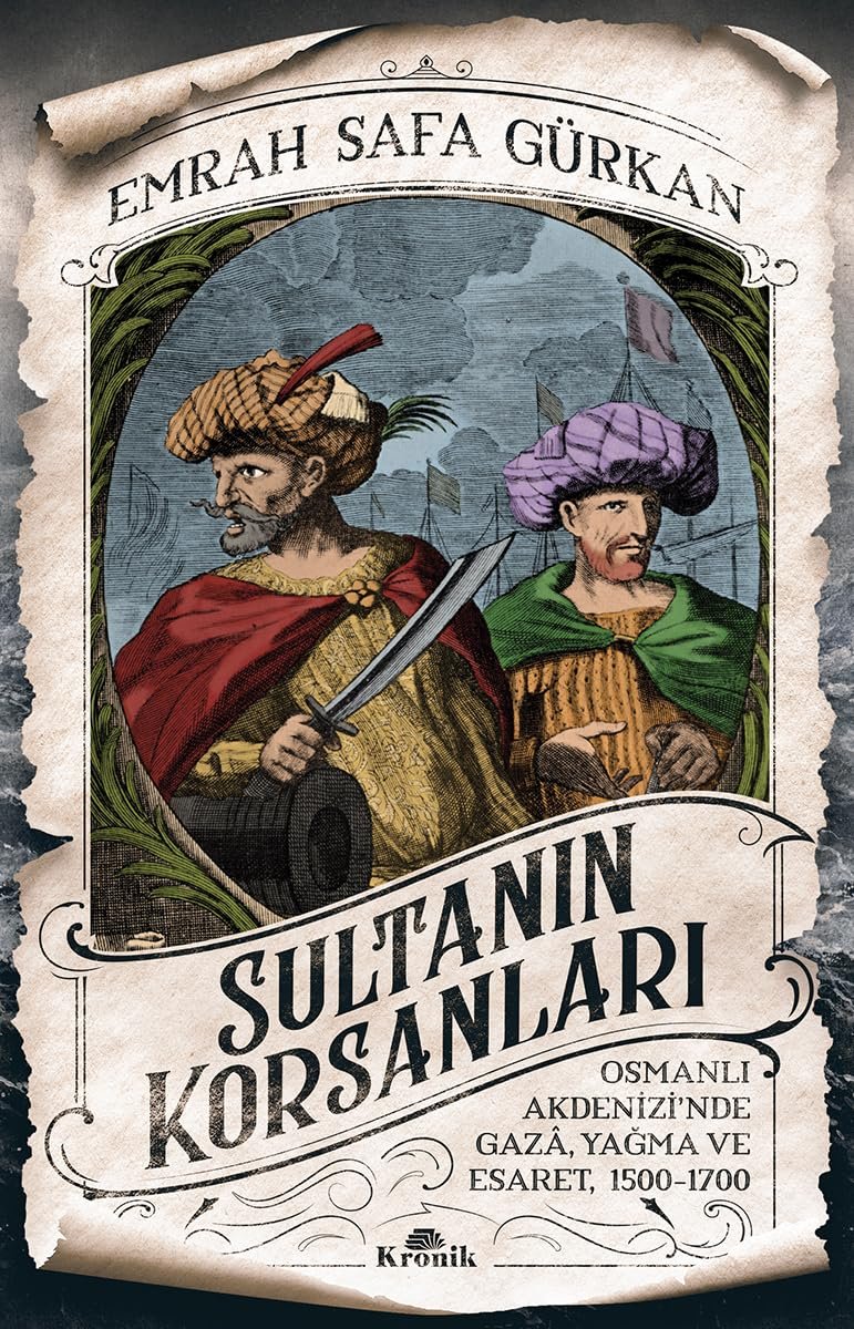 Sultanın Korsanları: Osmanlı Akdenizi'nde Gaza, Yağma ve Esaret, 1500-1700: Osmanlı Akdenizi'nde Gaza, Yağma ve Esaret, 1500-1700