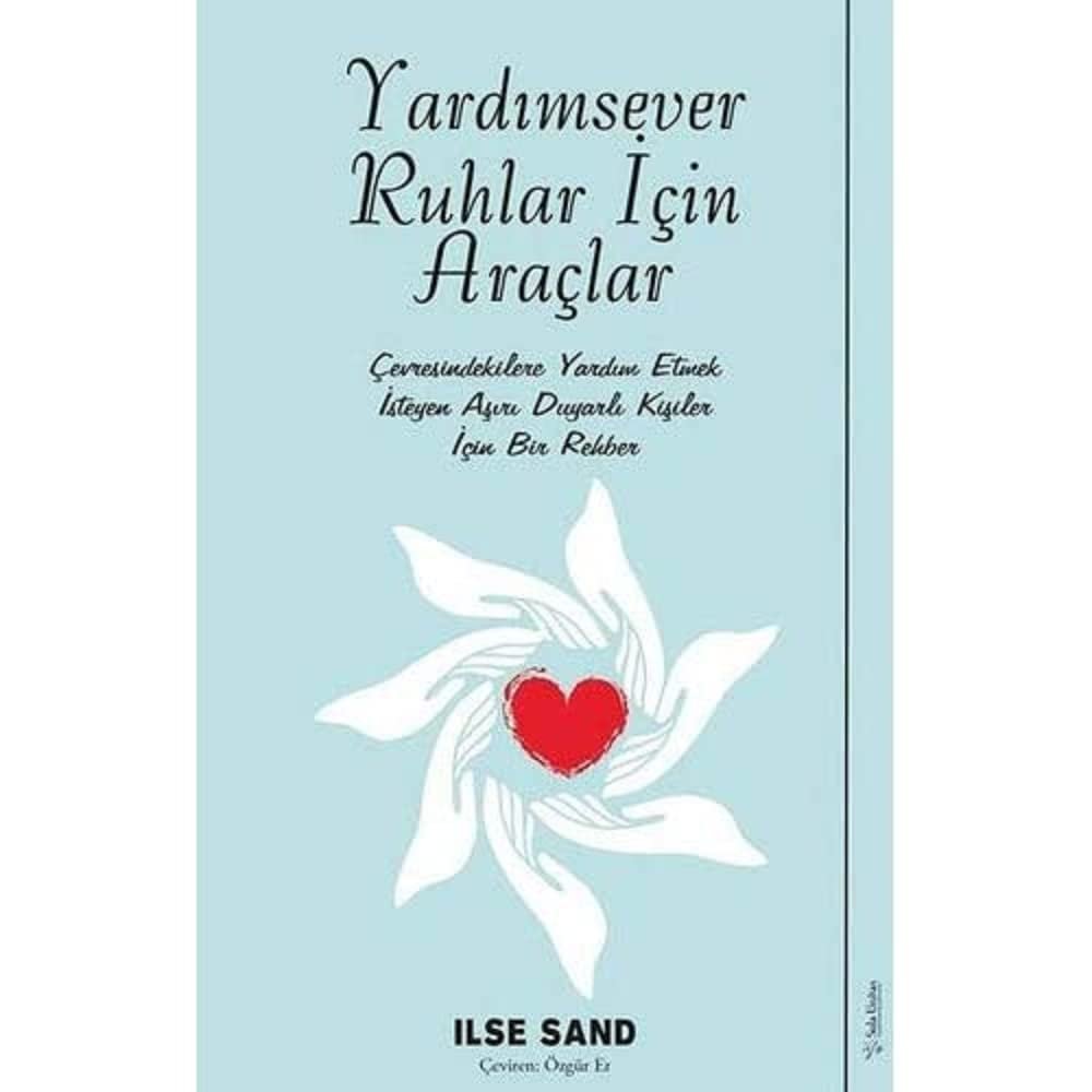 Yardımsever Ruhlar İçin Araçlar: Çevresindekilere Yardım Etmek İsteyen Aşırı Duyarlı Kişiler İçin Bi