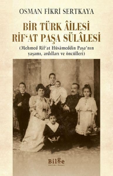 Bir Türk Ailesi Rif'at Paşa Sülalesi; (Mehmed Rif'at Hüsameddin Paşa'nın Yaşamı, Ardılları ve Öncüll