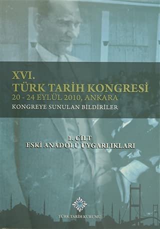 16. Türk Tarih Kongresi 1. Cilt Eski Anadolu Uygarlıkları: 20-24 Eylül 2010, Ankara Kongreye Sunulan